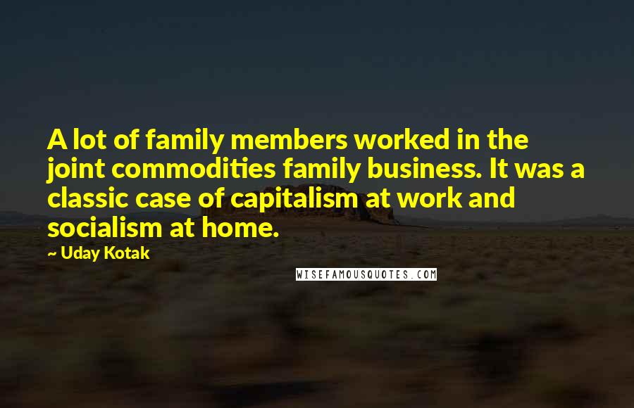 Uday Kotak quotes: A lot of family members worked in the joint commodities family business. It was a classic case of capitalism at work and socialism at home.