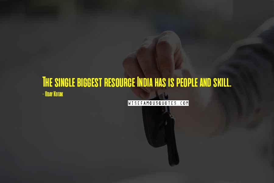 Uday Kotak quotes: The single biggest resource India has is people and skill.