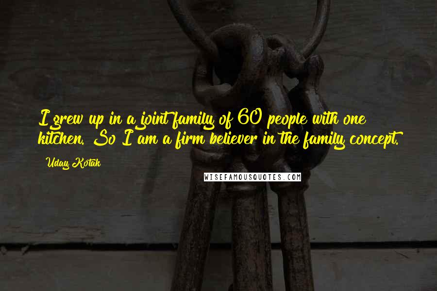 Uday Kotak quotes: I grew up in a joint family of 60 people with one kitchen. So I am a firm believer in the family concept.