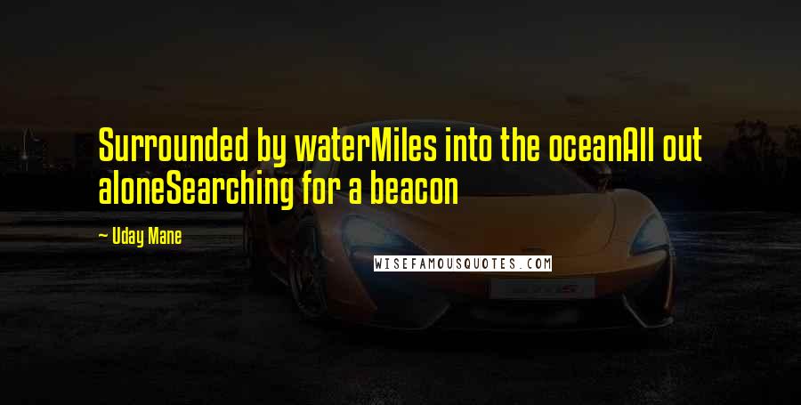 Uday Mane quotes: Surrounded by waterMiles into the oceanAll out aloneSearching for a beacon