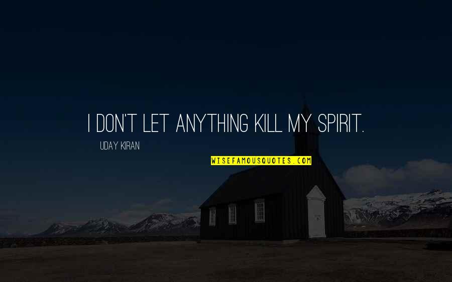 Uday Quotes By Uday Kiran: I don't let anything kill my spirit.