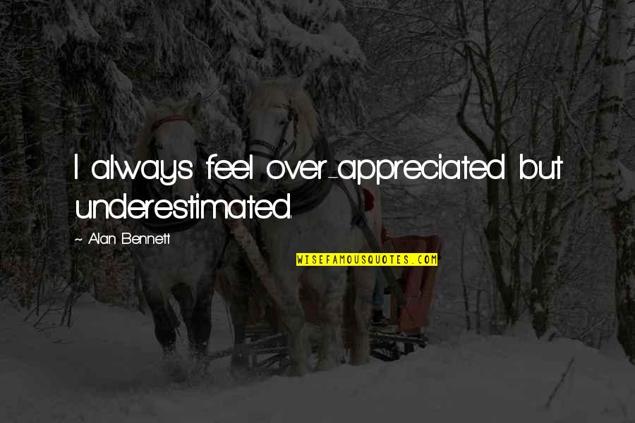 Udayakumar Navaneethan Quotes By Alan Bennett: I always feel over-appreciated but underestimated. Udayakumar Navaneethan Quotes By Alan Bennett: I always feel over-appreciated but underestimated.