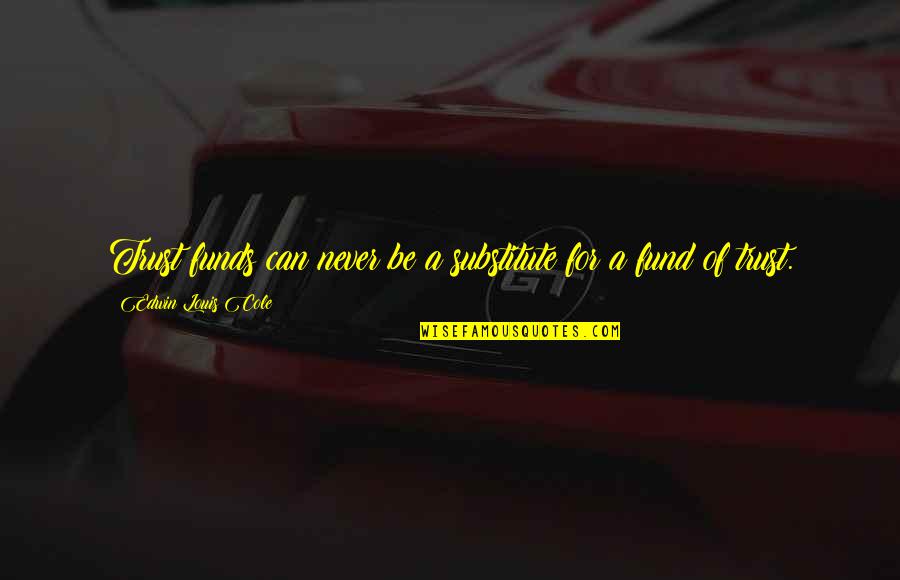 Udayanraje Bhosale Quotes By Edwin Louis Cole: Trust funds can never be a substitute for Udayanraje Bhosale Quotes By Edwin Louis Cole: Trust funds can never be a substitute for
