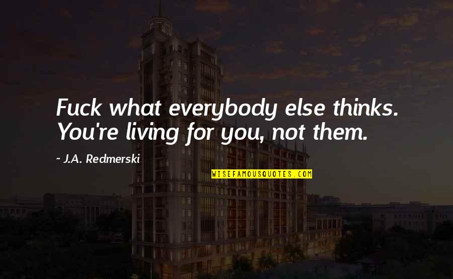 Udayapur District Quotes By J.A. Redmerski: Fuck what everybody else thinks. You're living for