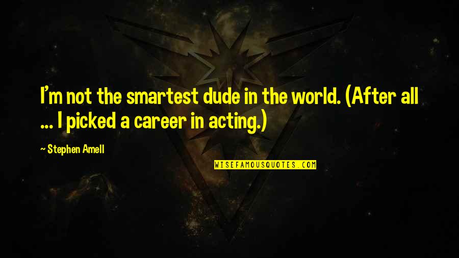 Udayapur Quotes By Stephen Amell: I'm not the smartest dude in the world. Udayapur Quotes By Stephen Amell: I'm not the smartest dude in the world.