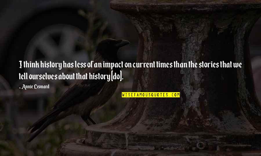 Udaynath College Quotes By Annie Leonard: I think history has less of an impact Udaynath College Quotes By Annie Leonard: I think history has less of an impact