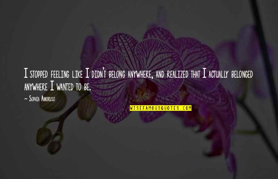 Udaynath College Quotes By Sophia Amoruso: I stopped feeling like I didn't belong anywhere, Udaynath College Quotes By Sophia Amoruso: I stopped feeling like I didn't belong anywhere,