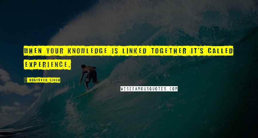 Udayveer Singh quotes: When your Knowledge is linked together it's called Experience.