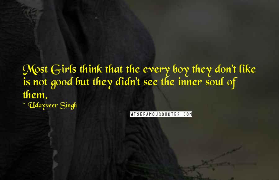 Udayveer Singh quotes: Most Girls think that the every boy they don't like is not good but they didn't see the inner soul of them.