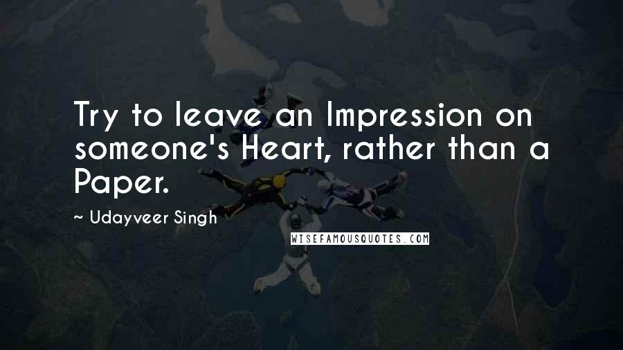 Udayveer Singh quotes: Try to leave an Impression on someone's Heart, rather than a Paper.