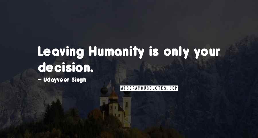 Udayveer Singh quotes: Leaving Humanity is only your decision.