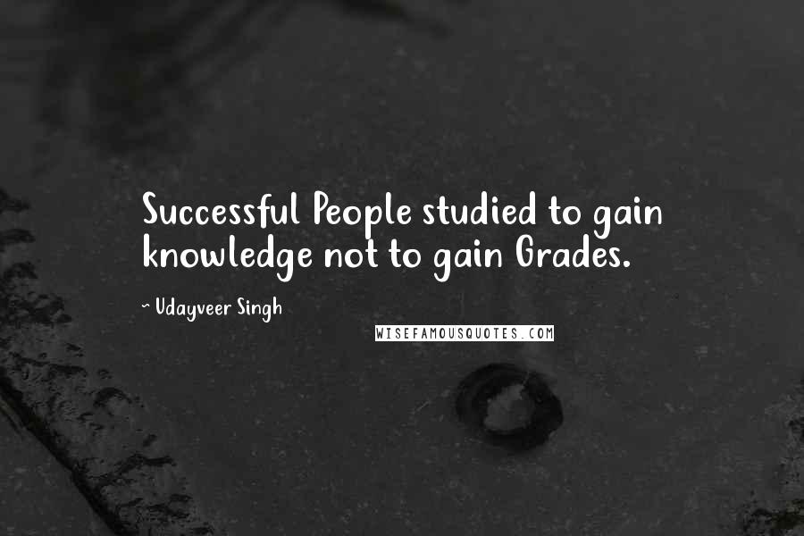 Udayveer Singh quotes: Successful People studied to gain knowledge not to gain Grades.