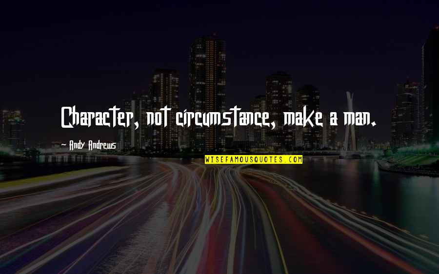 Udden Quotes By Andy Andrews: Character, not circumstance, make a man. Udden Quotes By Andy Andrews: Character, not circumstance, make a man.