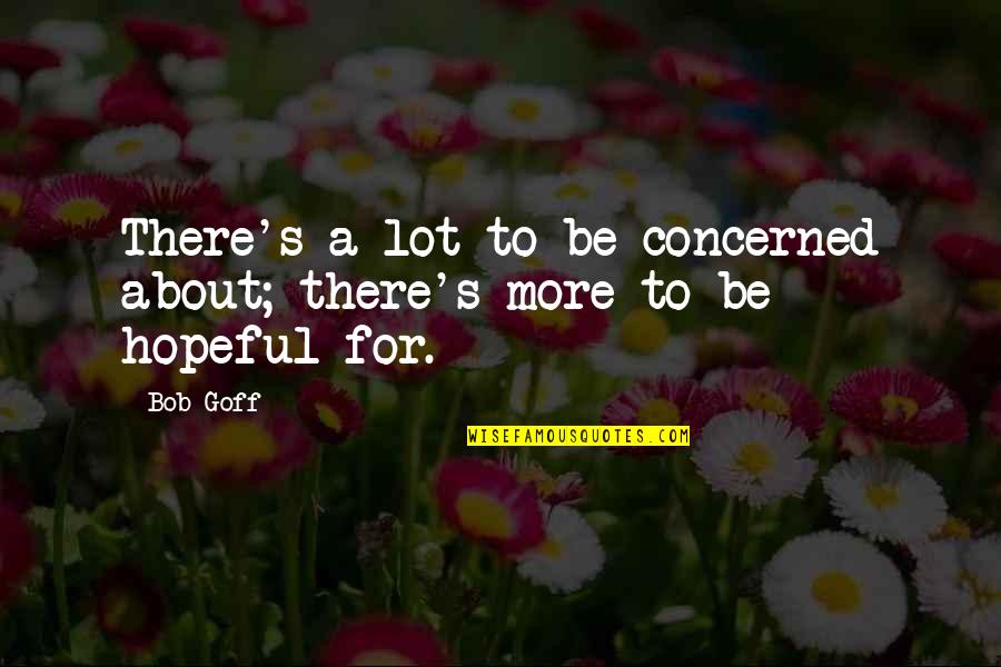 Udden Quotes By Bob Goff: There's a lot to be concerned about; there's