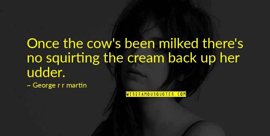 Udder Quotes By George R R Martin: Once the cow's been milked there's no squirting