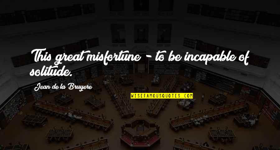 Udders Sg Quotes By Jean De La Bruyere: This great misfortune - to be incapable of Udders Sg Quotes By Jean De La Bruyere: This great misfortune - to be incapable of
