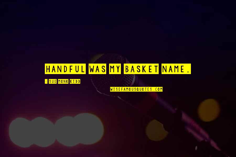 Uddo Tokyo Quotes By Sue Monk Kidd: Handful was my basket name. Uddo Tokyo Quotes By Sue Monk Kidd: Handful was my basket name.