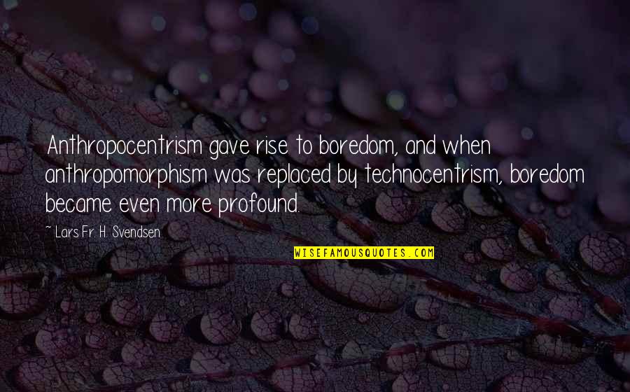 Uddom Quotes By Lars Fr. H. Svendsen: Anthropocentrism gave rise to boredom, and when anthropomorphism Uddom Quotes By Lars Fr. H. Svendsen: Anthropocentrism gave rise to boredom, and when anthropomorphism