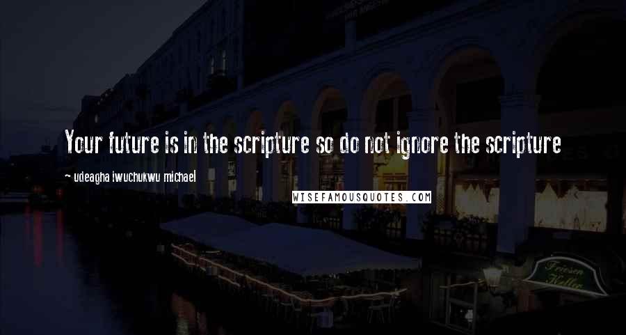 Udeagha Iwuchukwu Michael quotes: Your future is in the scripture so do not ignore the scripture