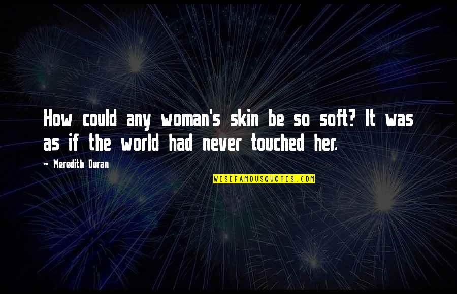 Udeen Lester Quotes By Meredith Duran: How could any woman's skin be so soft? Udeen Lester Quotes By Meredith Duran: How could any woman's skin be so soft?