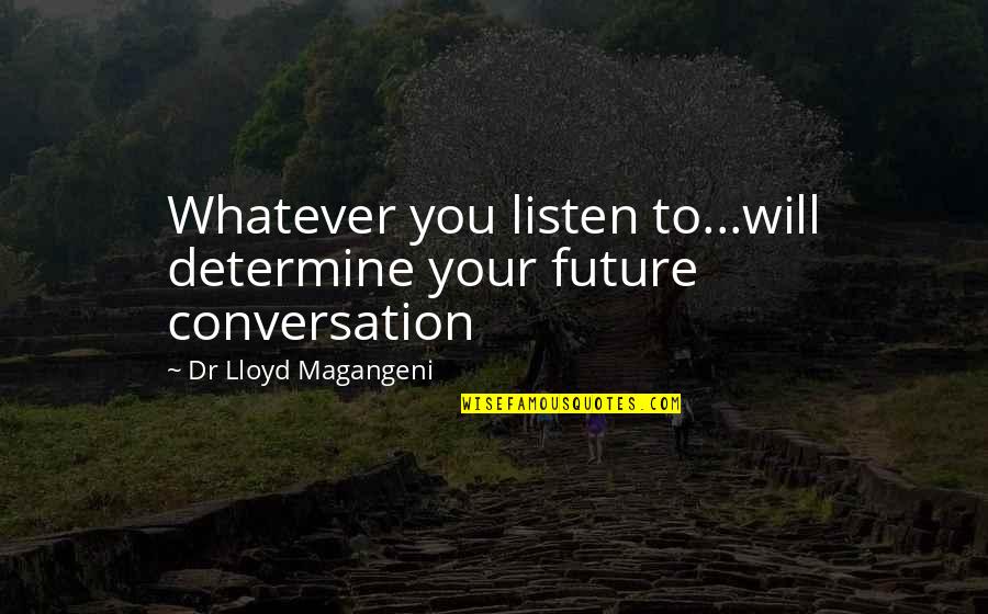 Udells Vernal Quotes By Dr Lloyd Magangeni: Whatever you listen to...will determine your future conversation Udells Vernal Quotes By Dr Lloyd Magangeni: Whatever you listen to...will determine your future conversation