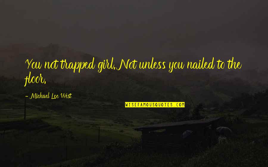 Udeshi City Quotes By Michael Lee West: You not trapped girl. Not unless you nailed Udeshi City Quotes By Michael Lee West: You not trapped girl. Not unless you nailed