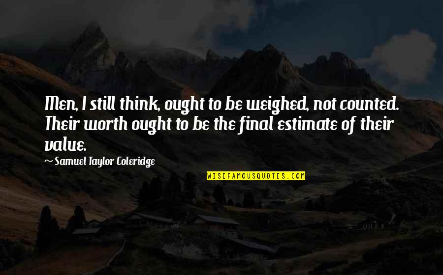 Udesno Ili Quotes By Samuel Taylor Coleridge: Men, I still think, ought to be weighed, Udesno Ili Quotes By Samuel Taylor Coleridge: Men, I still think, ought to be weighed,
