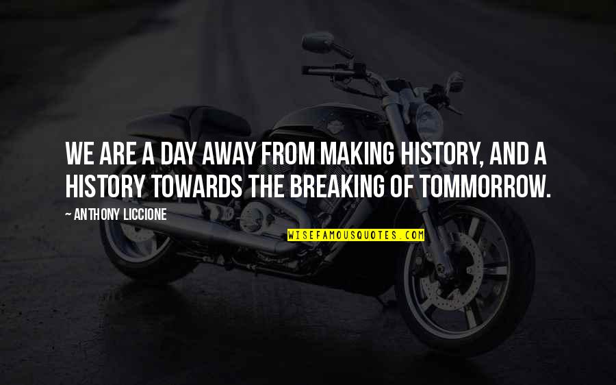 Uding Ud32 Quotes By Anthony Liccione: We are a day away from making history, Uding Ud32 Quotes By Anthony Liccione: We are a day away from making history,