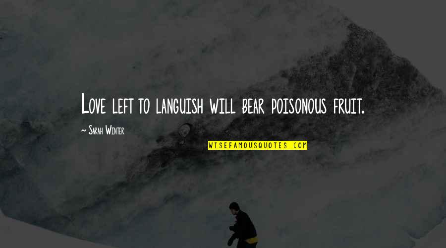 Udit Narayan Quotes By Sarah Winter: Love left to languish will bear poisonous fruit.