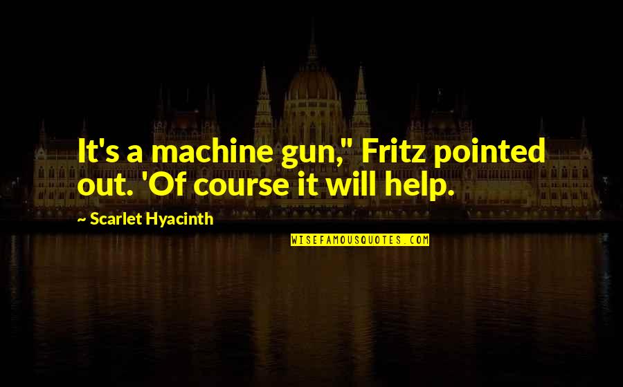 Udit Narayan Quotes By Scarlet Hyacinth: It's a machine gun," Fritz pointed out. 'Of