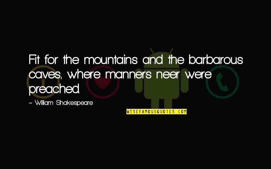 Udjo Ngalagena Quotes By William Shakespeare: Fit for the mountains and the barbarous caves, Udjo Ngalagena Quotes By William Shakespeare: Fit for the mountains and the barbarous caves,