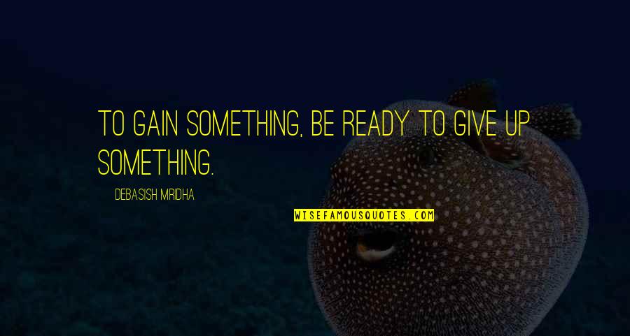 Udka Z Quotes By Debasish Mridha: To gain something, be ready to give up