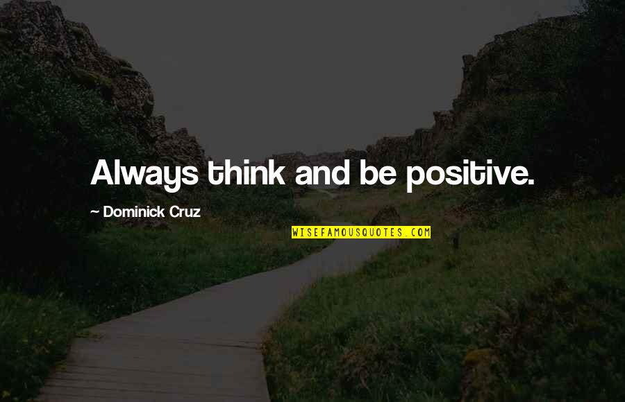 Udny Provender Quotes By Dominick Cruz: Always think and be positive. Udny Provender Quotes By Dominick Cruz: Always think and be positive.