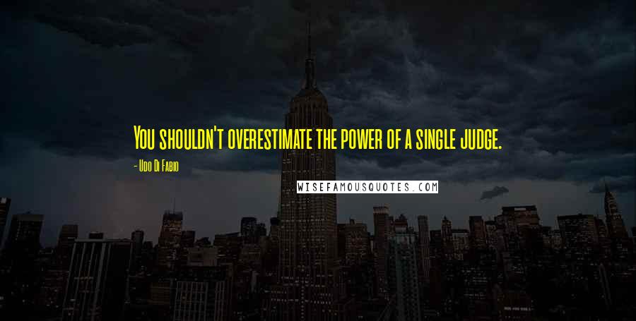 Udo Di Fabio quotes: You shouldn't overestimate the power of a single judge.