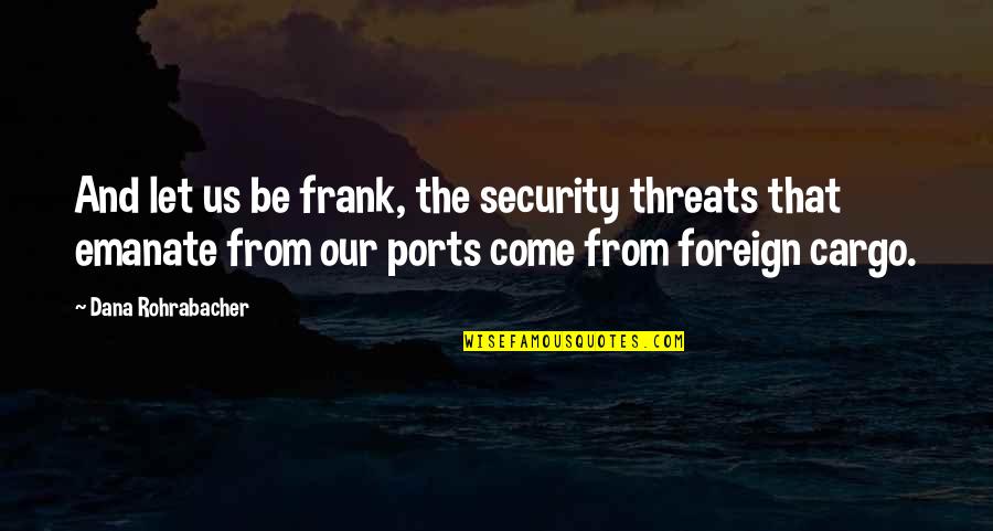 Udomsak Quotes By Dana Rohrabacher: And let us be frank, the security threats Udomsak Quotes By Dana Rohrabacher: And let us be frank, the security threats