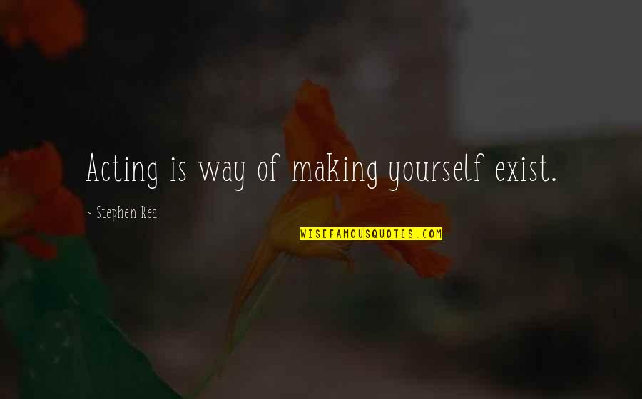 Udomsak Quotes By Stephen Rea: Acting is way of making yourself exist. Udomsak Quotes By Stephen Rea: Acting is way of making yourself exist.