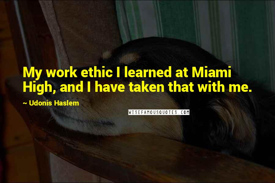 Udonis Haslem quotes: My work ethic I learned at Miami High, and I have taken that with me.