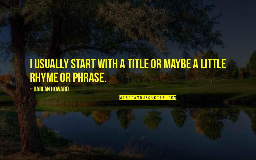 Udumass Quotes By Harlan Howard: I usually start with a title or maybe Udumass Quotes By Harlan Howard: I usually start with a title or maybe