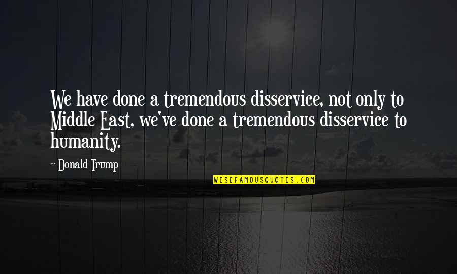 Udupi Shrewsbury Quotes By Donald Trump: We have done a tremendous disservice, not only