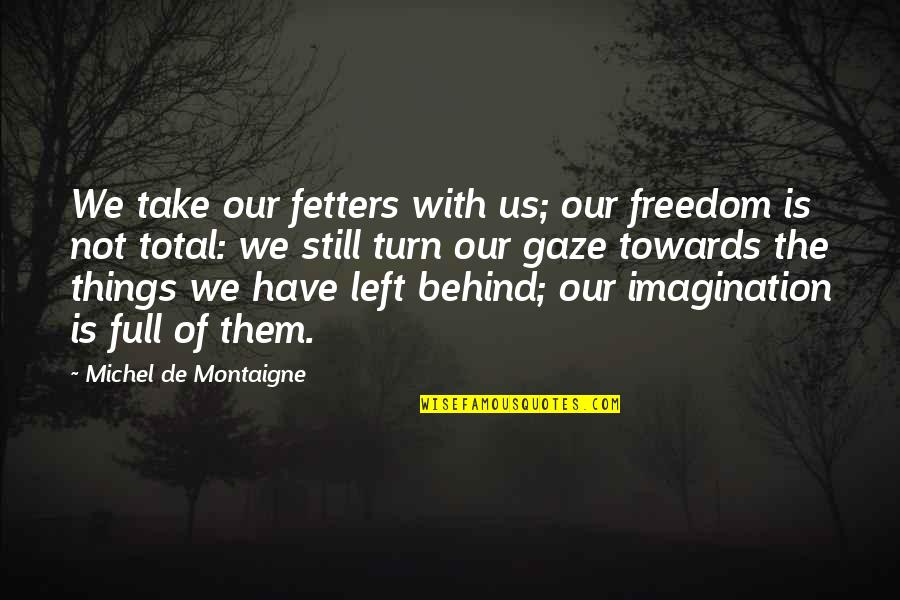 Ueberroth Mlb Quotes By Michel De Montaigne: We take our fetters with us; our freedom Ueberroth Mlb Quotes By Michel De Montaigne: We take our fetters with us; our freedom