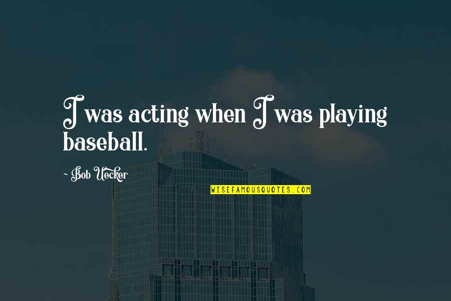 Uecker Bob Quotes By Bob Uecker: I was acting when I was playing baseball.