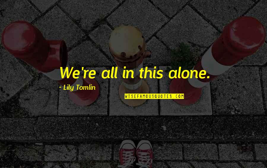 Ueda Castle Quotes By Lily Tomlin: We're all in this alone. Ueda Castle Quotes By Lily Tomlin: We're all in this alone.