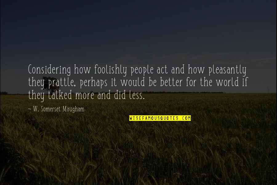 Ueda Chikuma Quotes By W. Somerset Maugham: Considering how foolishly people act and how pleasantly Ueda Chikuma Quotes By W. Somerset Maugham: Considering how foolishly people act and how pleasantly