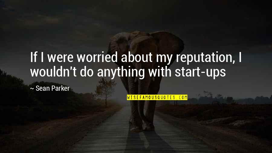 Ueda Hiroshi Quotes By Sean Parker: If I were worried about my reputation, I