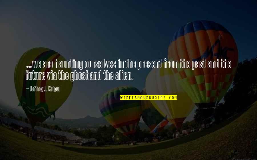 Ueda Orange Quotes By Jeffrey J. Kripal: ...we are haunting ourselves in the present from Ueda Orange Quotes By Jeffrey J. Kripal: ...we are haunting ourselves in the present from