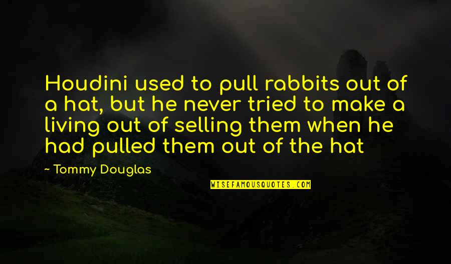 Uekusa Kazuhide Quotes By Tommy Douglas: Houdini used to pull rabbits out of a Uekusa Kazuhide Quotes By Tommy Douglas: Houdini used to pull rabbits out of a