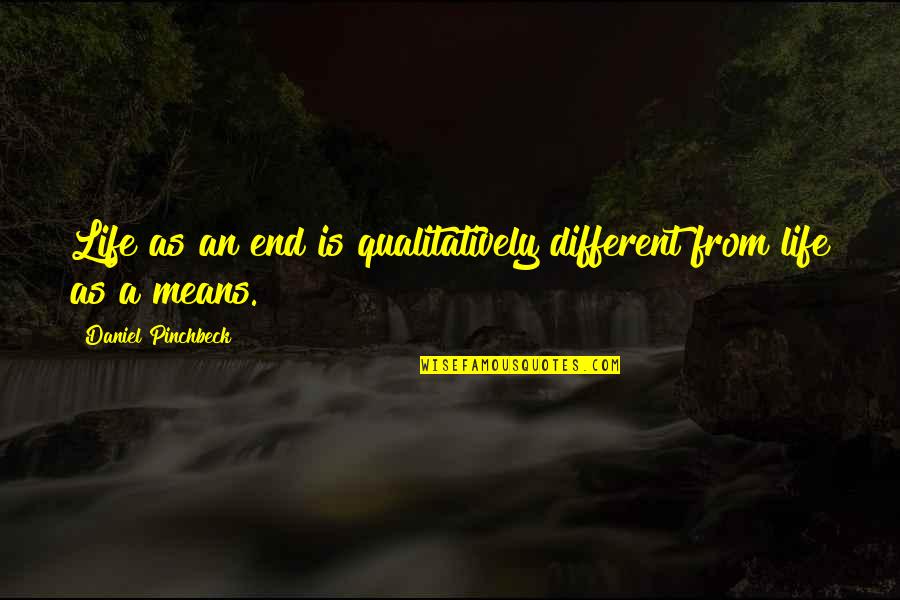 Ueland Trail Quotes By Daniel Pinchbeck: Life as an end is qualitatively different from Ueland Trail Quotes By Daniel Pinchbeck: Life as an end is qualitatively different from