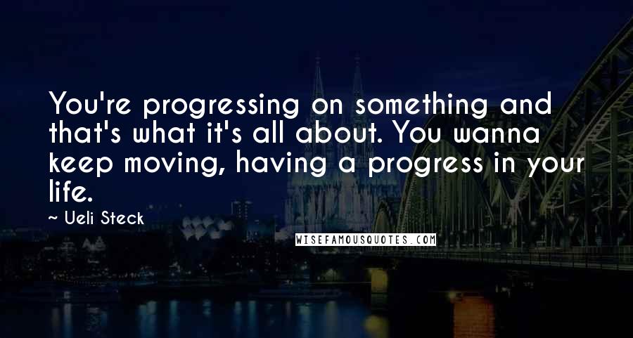 Ueli Steck quotes: You're progressing on something and that's what it's all about. You wanna keep moving, having a progress in your life.