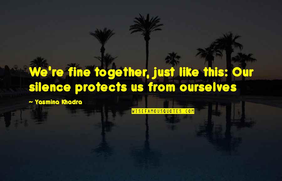 Uell Charts Quotes By Yasmina Khadra: We're fine together, just like this: Our silence