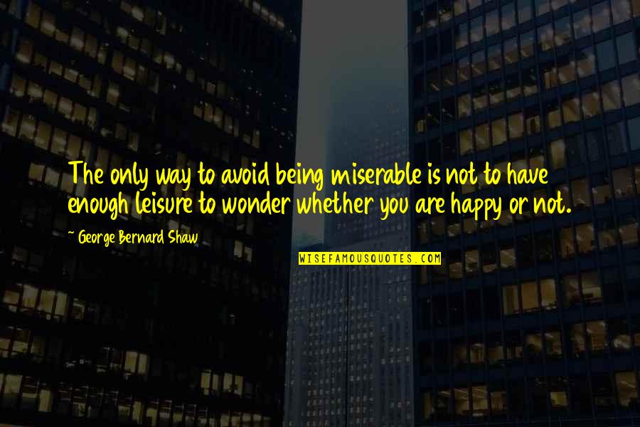 Uellen Quotes By George Bernard Shaw: The only way to avoid being miserable is Uellen Quotes By George Bernard Shaw: The only way to avoid being miserable is